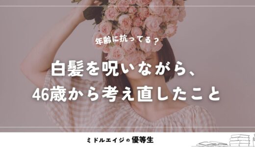 白髪を呪いながら、46歳から考え直したこと