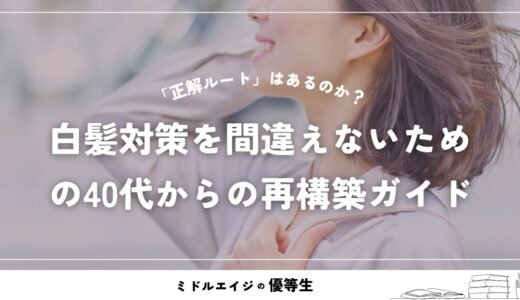 白髪対策に「正解ルート」はあるのか？優先順位を間違えないための40代からの再構築ガイド