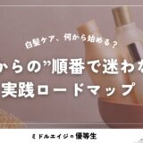 白髪ケア、何から始める？40代からの”順番で迷わない”実践ロードマップ